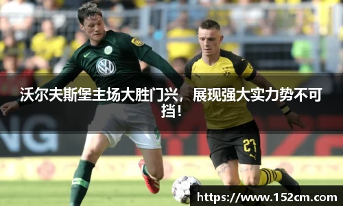 沃尔夫斯堡主场大胜门兴，展现强大实力势不可挡！