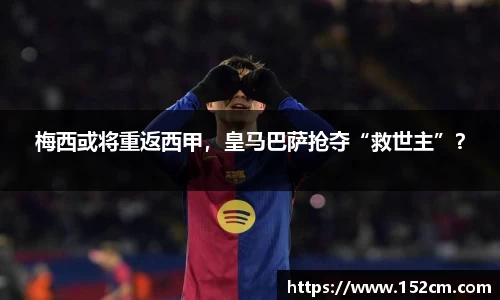 梅西或将重返西甲，皇马巴萨抢夺“救世主”？