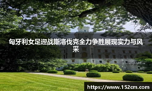 匈牙利女足迎战斯洛伐克全力争胜展现实力与风采