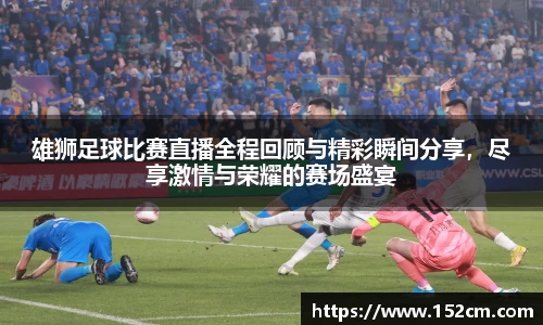 雄狮足球比赛直播全程回顾与精彩瞬间分享，尽享激情与荣耀的赛场盛宴