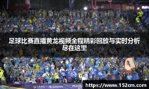 足球比赛直播黄龙视频全程精彩回放与实时分析尽在这里