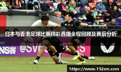 日本与香港足球比赛精彩直播全程回顾及赛后分析