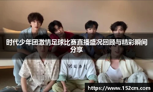 时代少年团激情足球比赛直播盛况回顾与精彩瞬间分享