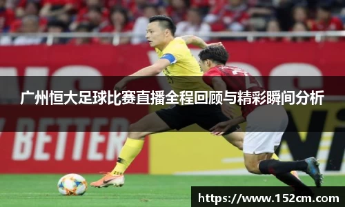广州恒大足球比赛直播全程回顾与精彩瞬间分析