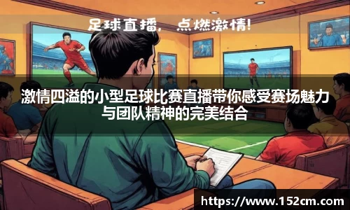 激情四溢的小型足球比赛直播带你感受赛场魅力与团队精神的完美结合