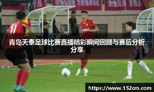 青岛天泰足球比赛直播精彩瞬间回顾与赛后分析分享