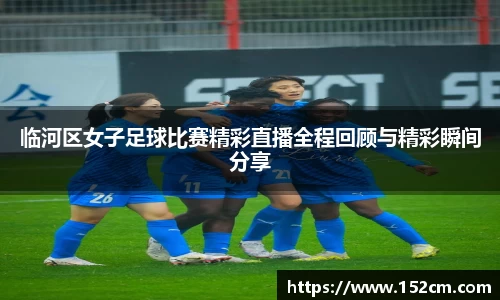 临河区女子足球比赛精彩直播全程回顾与精彩瞬间分享