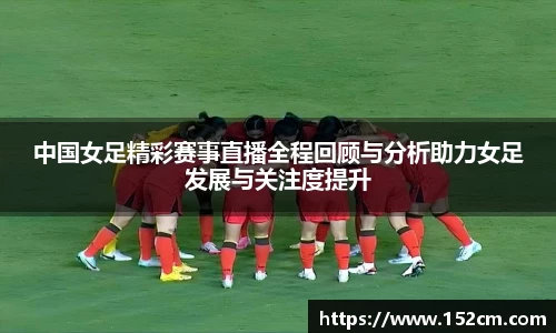 中国女足精彩赛事直播全程回顾与分析助力女足发展与关注度提升