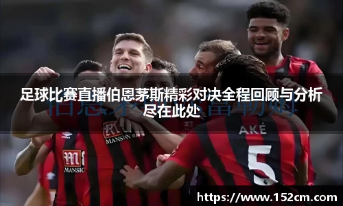 足球比赛直播伯恩茅斯精彩对决全程回顾与分析尽在此处