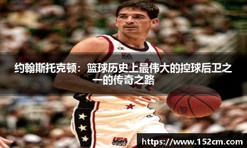 约翰斯托克顿：篮球历史上最伟大的控球后卫之一的传奇之路