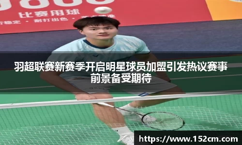 羽超联赛新赛季开启明星球员加盟引发热议赛事前景备受期待