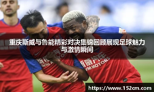 重庆斯威与鲁能精彩对决集锦回顾展现足球魅力与激情瞬间