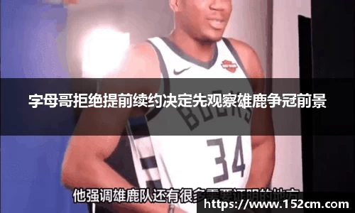 字母哥拒绝提前续约决定先观察雄鹿争冠前景