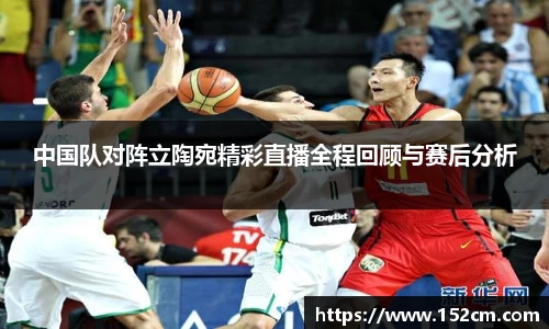 中国队对阵立陶宛精彩直播全程回顾与赛后分析